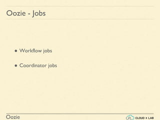 Oozie
Oozie - Jobs
● Workflow jobs
● Coordinator jobs
 