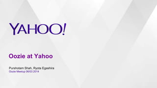 Oozie at Yahoo
Purshotam Shah, Ryota Egashira
Oozie Meetup 06/03 2014
 