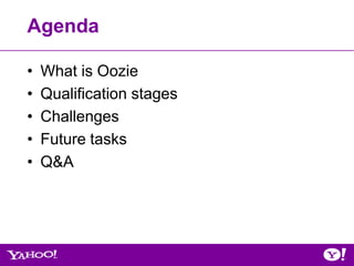 Agenda

•   What is Oozie
•   Qualification stages
•   Challenges
•   Future tasks
•   Q&A
 