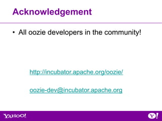 Acknowledgement

• All oozie developers in the community!




     http://incubator.apache.org/oozie/

     oozie-dev@incubator.apache.org
 