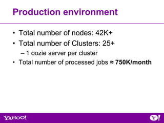 Production environment

• Total number of nodes: 42K+
• Total number of Clusters: 25+
   – 1 oozie server per cluster
• Total number of processed jobs ≈ 750K/month
 