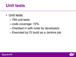 Unit tests

• Unit tests
  – 784 unit tests
  – code coverage: 72%
  – Checked in with code by developers
  – Executed by CI build as a Jenkins job
 