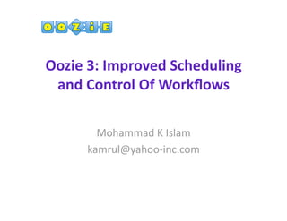 Oozie 3: Improved Scheduling 
 and Control Of Workﬂows 

        Mohammad K Islam 
      kamrul@yahoo‐inc.com 
 