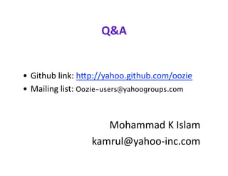 Q&A 


•  Github link: hhp://yahoo.github.com/oozie 
•  Mailing list: Oozie-users@yahoogroups.com 


                     Mohammad K Islam 
                  kamrul@yahoo‐inc.com 
 