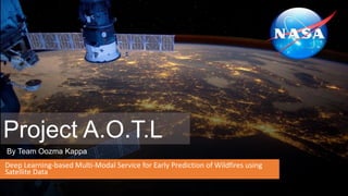 Project A.O.T.L
Deep Learning-based Multi-Modal Service for Early Prediction of Wildfires using
Satellite Data
By Team Oozma Kappa
 