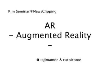 Kim Seminar NewsClipping



       AR
- Augmented Reality
        -
              ❹ tajimamoe & cacoicotoe
 
