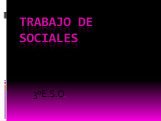 TRABAJO DE
SOCIALES

3ºE.S.O.

 