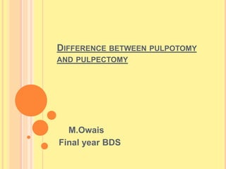 DIFFERENCE BETWEEN PULPOTOMY 
AND PULPECTOMY 
M.Owais 
Final year BDS 
 