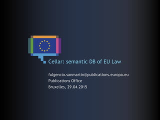 Cellar: semantic DB of EU Law
fulgencio.sanmartin@publications.europa.eu
Publications Office
Bruxelles, 29.04.2015
 
