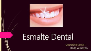 Esmalte Dental
Karla Almazán
Operatoria Dental I
 