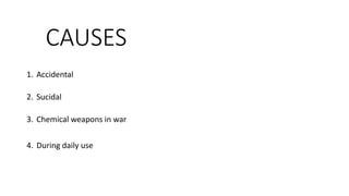 CAUSES
1. Accidental
2. Sucidal
3. Chemical weapons in war
4. During daily use
 