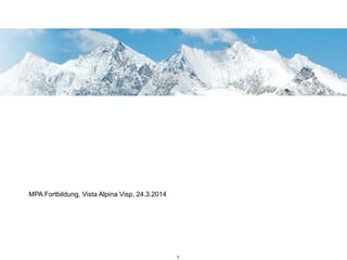 MPA Fortbildung, Vista Alpina Visp, 24.3.2014
!
1
 