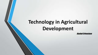 Technology in Agricultural
Development
-Kushal Srivastava
 