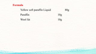 Formula
Yellow soft paraffin Liquid 80g
Paraffin 10g
Wool fat 10g
 