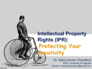 Intellectual Property
Rights (IPR):
Protecting Your
Creativity
Dr. Sabuj Kumar Chaudhuri
DLIS, University of Calcutta
Email>>>sabujkchaudhuri@gmail.com
5 January 2017 1
 
