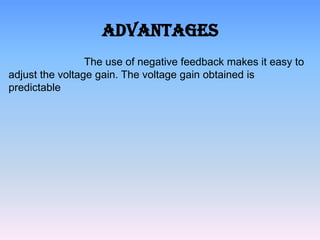 Advantages
                 The use of negative feedback makes it easy to
adjust the voltage gain. The voltage gain obtained is
predictable
 