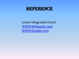 Reference

Linear integrated circuit
WWW.Wikipedia.com
WWW.Google.com
 