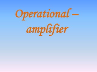 Operational –
  amplifier
 