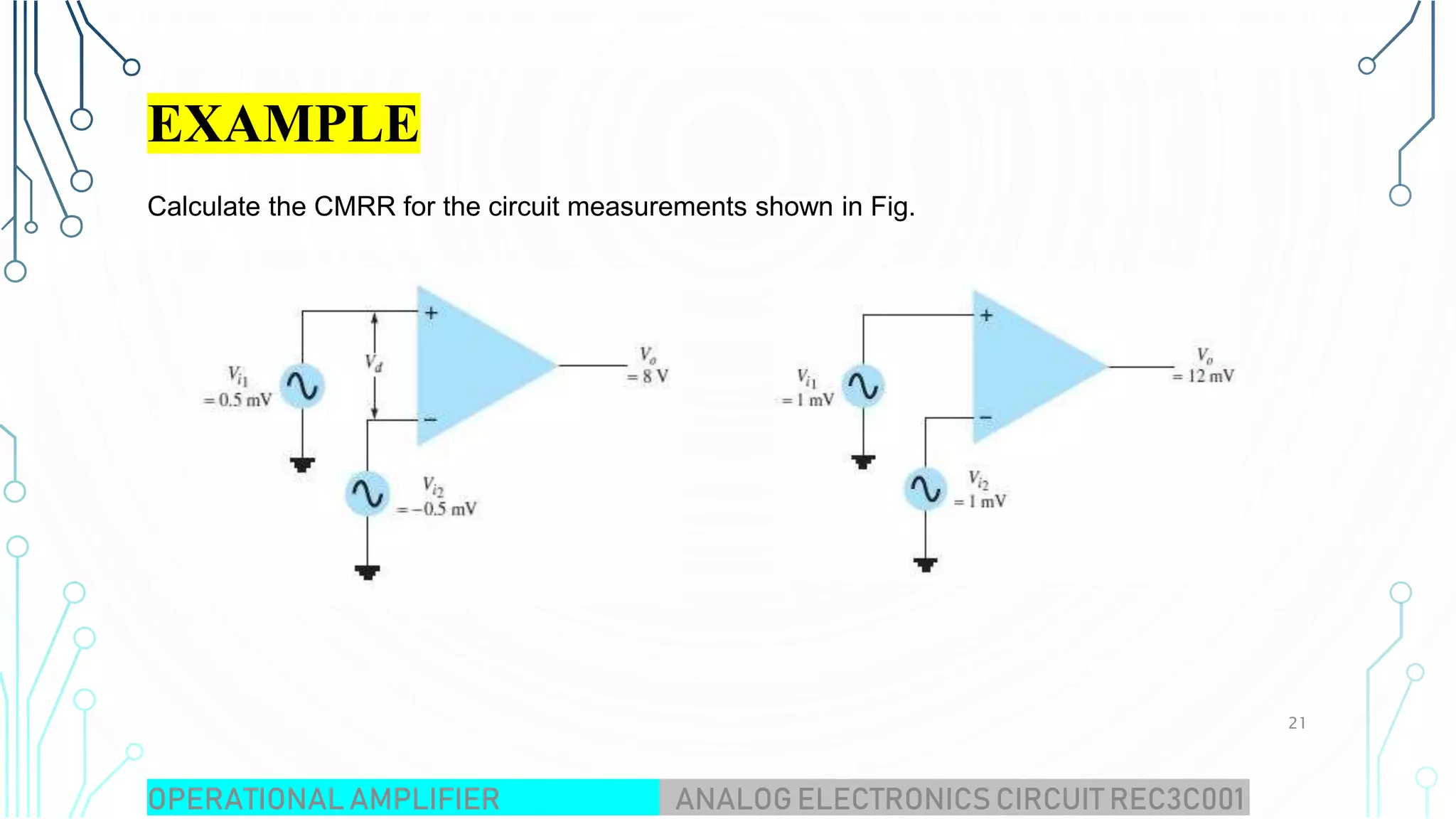 EXAMPLE
Calculate the CMRR for the circuit measurements shown in Fig.
OPERATIONAL AMPLIFIER ANALOG ELECTRONICS CIRCUIT REC3C001
21
 