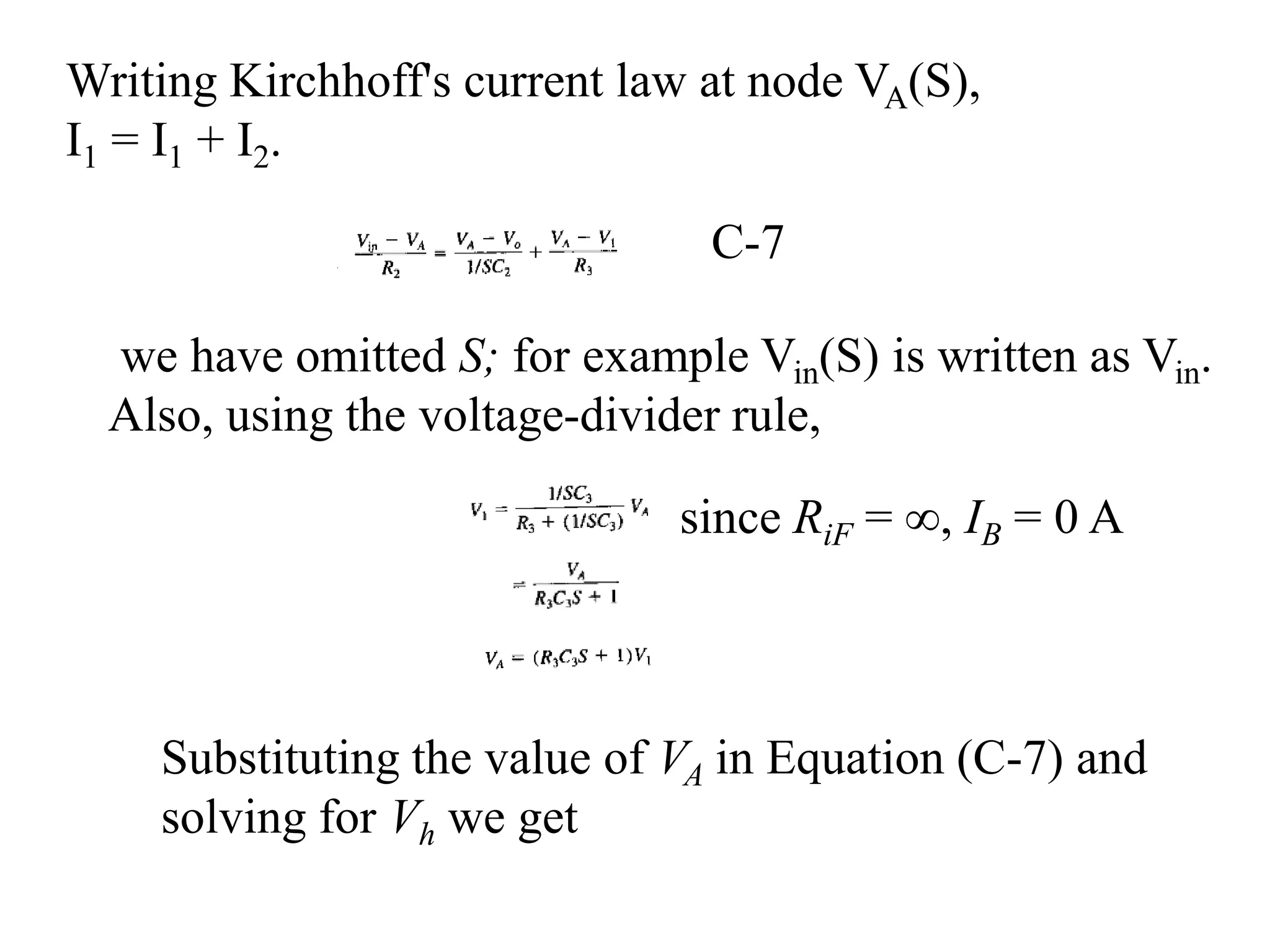 Writing Kirchhoff's current law at node VA(S),
I1 = I1 + I2.
we have omitted S; for example Vin(S) is written as Vin.
Also, using the voltage-divider rule,
since RiF = ∞, IB = 0 A
Substituting the value of VA in Equation (C-7) and
solving for Vh we get
C-7
 