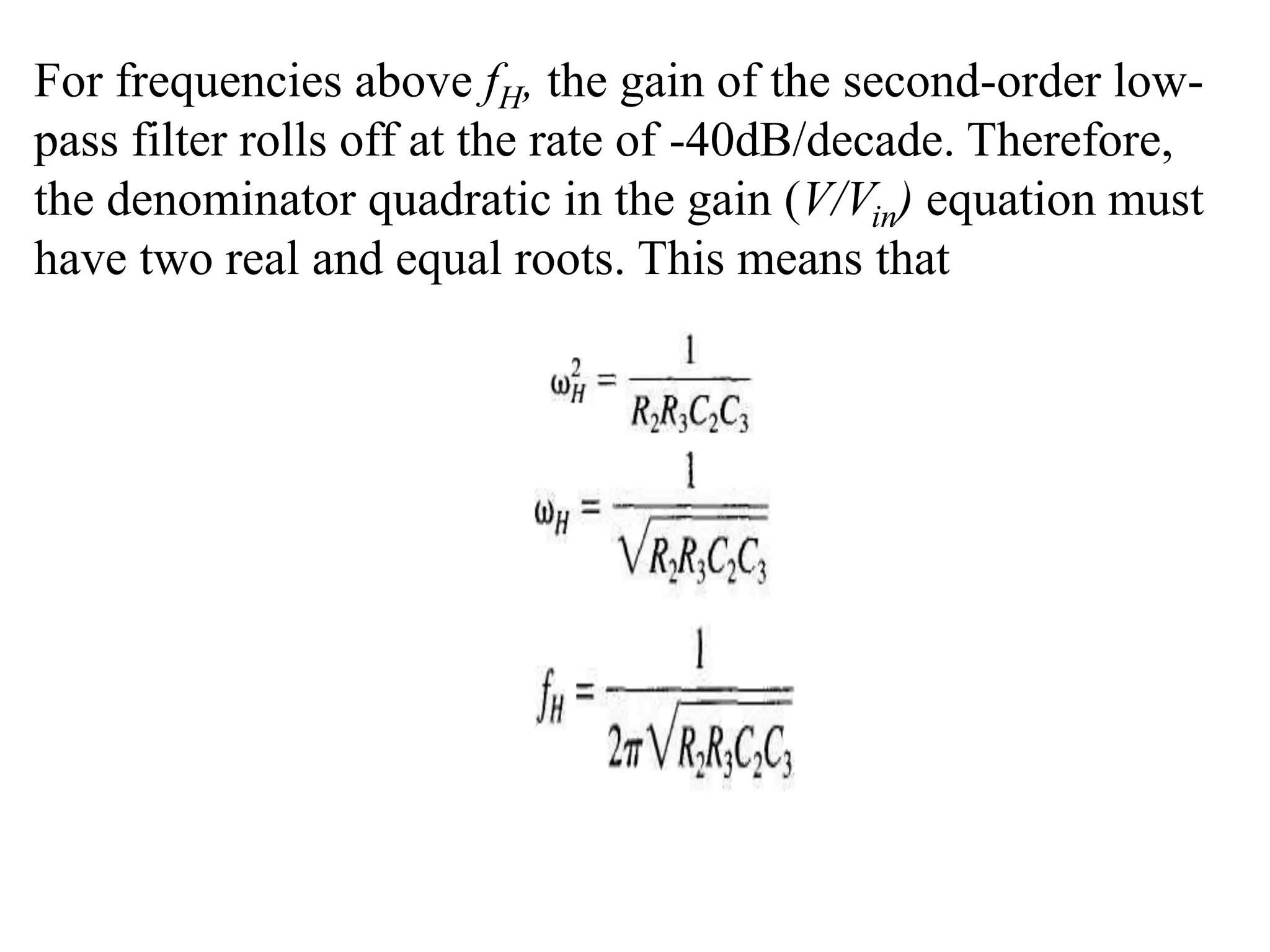 For frequencies above fH, the gain of the second-order low-
pass filter rolls off at the rate of -40dB/decade. Therefore,
the denominator quadratic in the gain (V/Vin) equation must
have two real and equal roots. This means that
 
