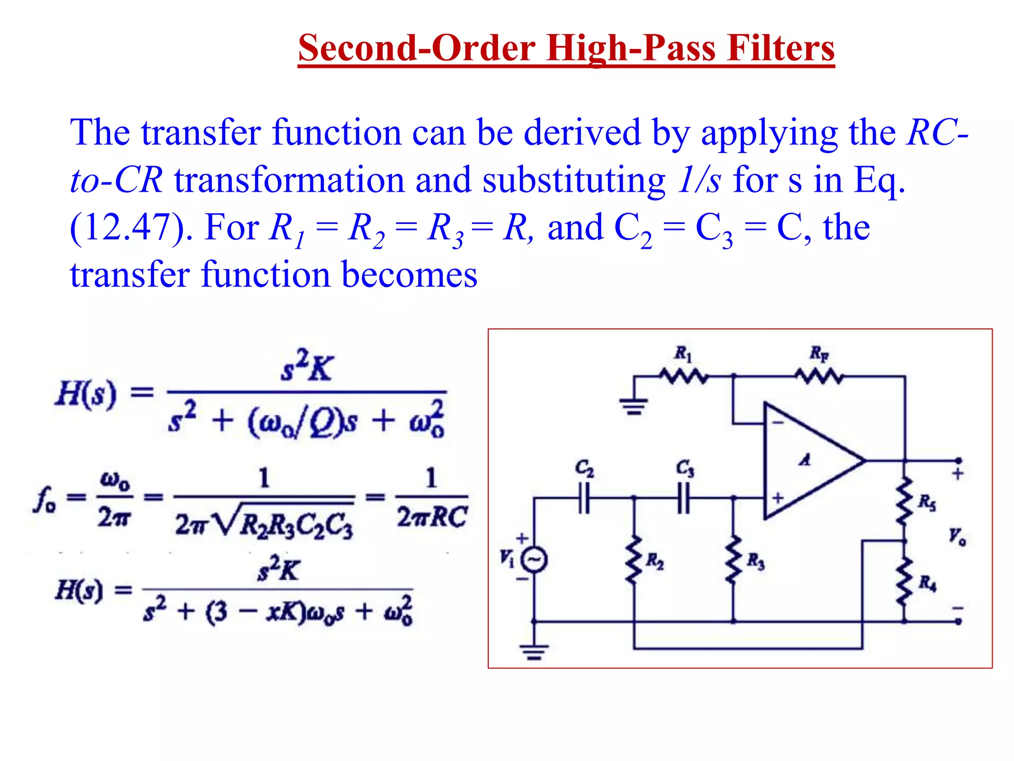 Second-Order High-Pass Filters
The transfer function can be derived by applying the RC-
to-CR transformation and substituting 1/s for s in Eq.
(12.47). For R1 = R2 = R3 = R, and C2 = C3 = C, the
transfer function becomes
 