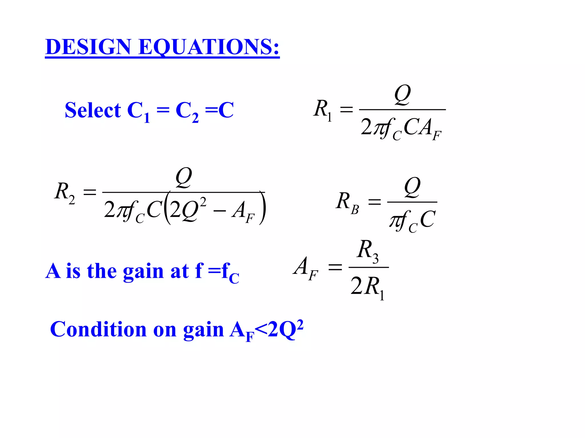 DESIGN EQUATIONS:
Select C1 = C2 =C
FCCAf
Q
R
2
1 
 FC AQCf
Q
R

 22
22 Cf
Q
R
C
B


A is the gain at f =fC
1
3
2R
R
AF 
Condition on gain AF<2Q2
 