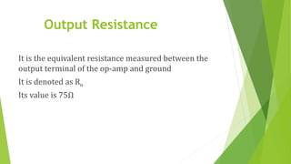 Output Resistance
It is the equivalent resistance measured between the
output terminal of the op-amp and ground
It is denoted as Ro
Its value is 75Ω
 