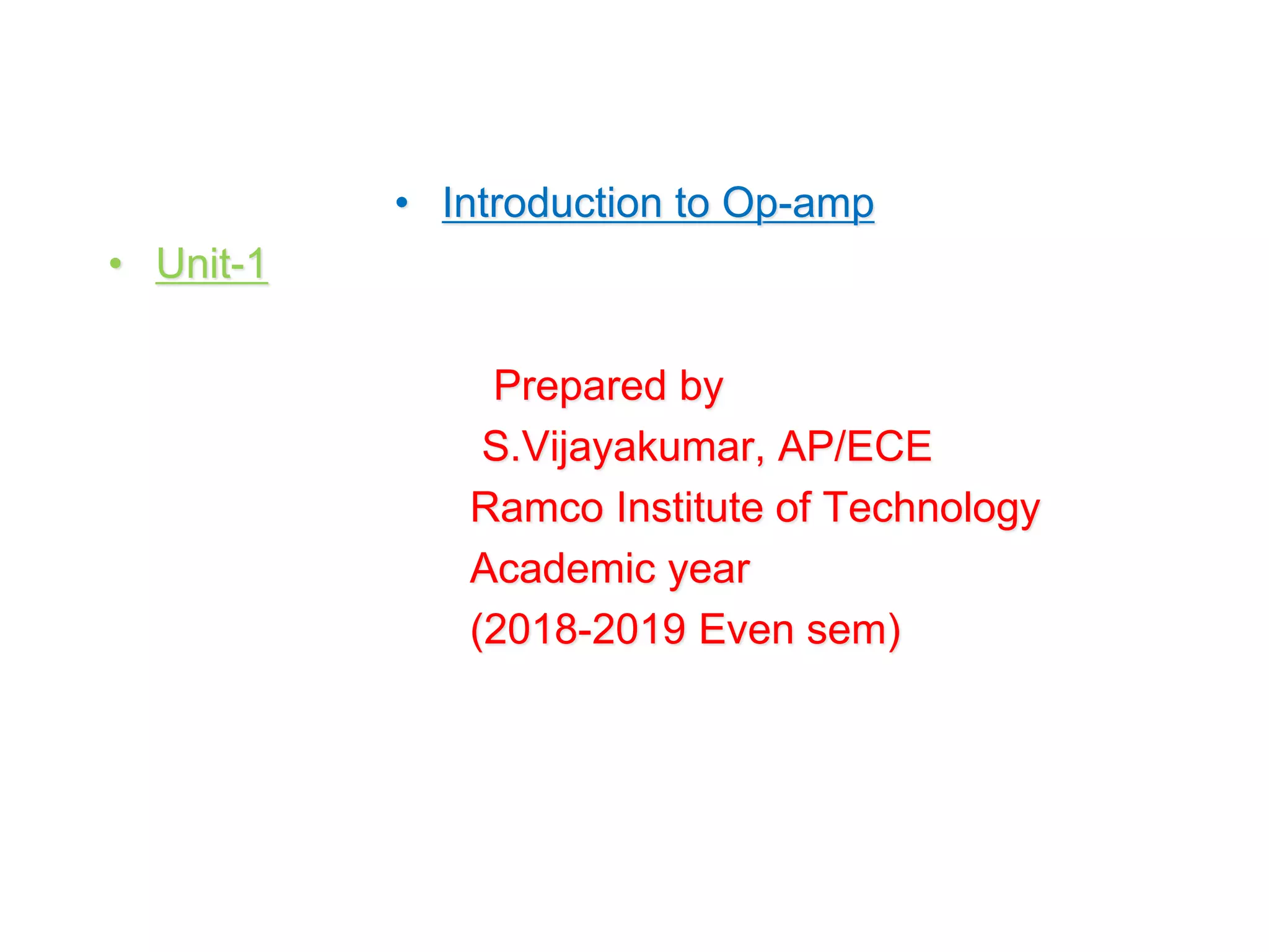 • Introduction to Op-amp
• Unit-1
Prepared by
S.Vijayakumar, AP/ECE
Ramco Institute of Technology
Academic year
(2018-2019 Even sem)
 