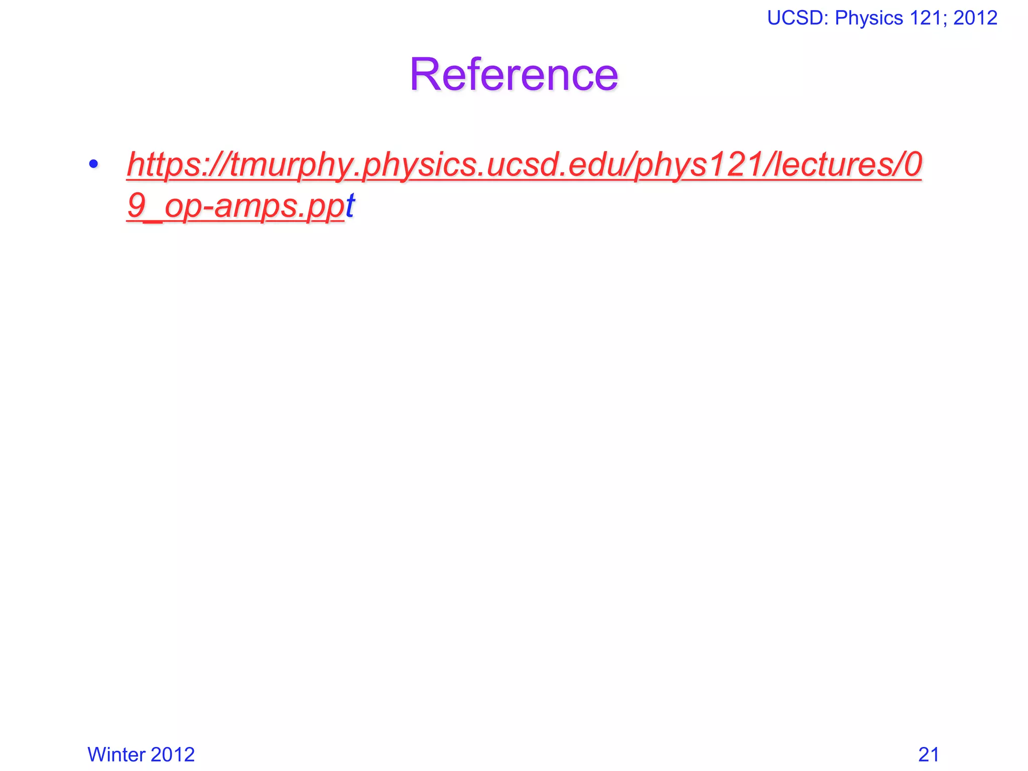 Reference
• https://tmurphy.physics.ucsd.edu/phys121/lectures/0
9_op-amps.ppt
Winter 2012
UCSD: Physics 121; 2012
21
 