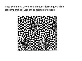 Trata-se de uma arte que da mesma forma que a vida
contemporânea; Está em constante alteração.
 