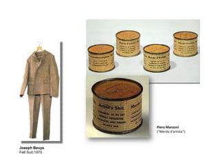 Joseph Beuys.
Felt Suit,1970
Piero Manzoni
("Merda d'artista").
 