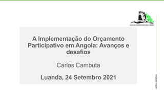 ADRA-ANGOLA
A Implementação do Orçamento
Participativo em Angola: Avanços e
desafios
Carlos Cambuta
Luanda, 24 Setembro 2021
 