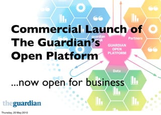 Commercial Launch of
       The Guardian’s
       Open Platform

       ...now open for business

Thursday, 20 May 2010
 
