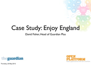 Case Study: Enjoy England
                        David Fisher, Head of Guardian Plus




Thursday, 20 May 2010
 