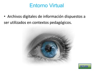 Entorno Virtual

• Archivos digitales de información dispuestos a
ser utilizados en contextos pedagógicos.




                                            RETURN
 