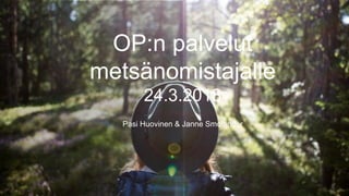 ©OP 1
[Footer]
OP:n palvelut
metsänomistajalle
24.3.2018
Pasi Huovinen & Janne Smolander
 
