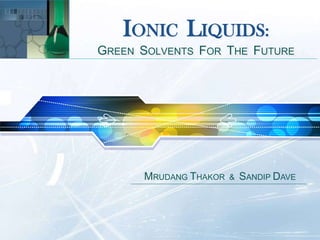 LOGO
          IONIC LIQUIDS:
       GREEN SOLVENTS FOR THE FUTURE




             MRUDANG THAKOR   &   SANDIP DAVE
 