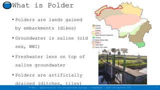 OP-PEIL | Opportuniteiten voor peilgestuurde drainage in Vlaanderen | VLAIO LA-trajecten 2021
What is Polder
• Polders are...
