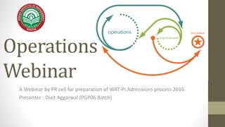 Operations
Webinar
A Webinar by PR cell for preparation of WAT-PI Admissions process 2016.
Presenter : Dixit Aggarwal (PGP06 Batch)
 