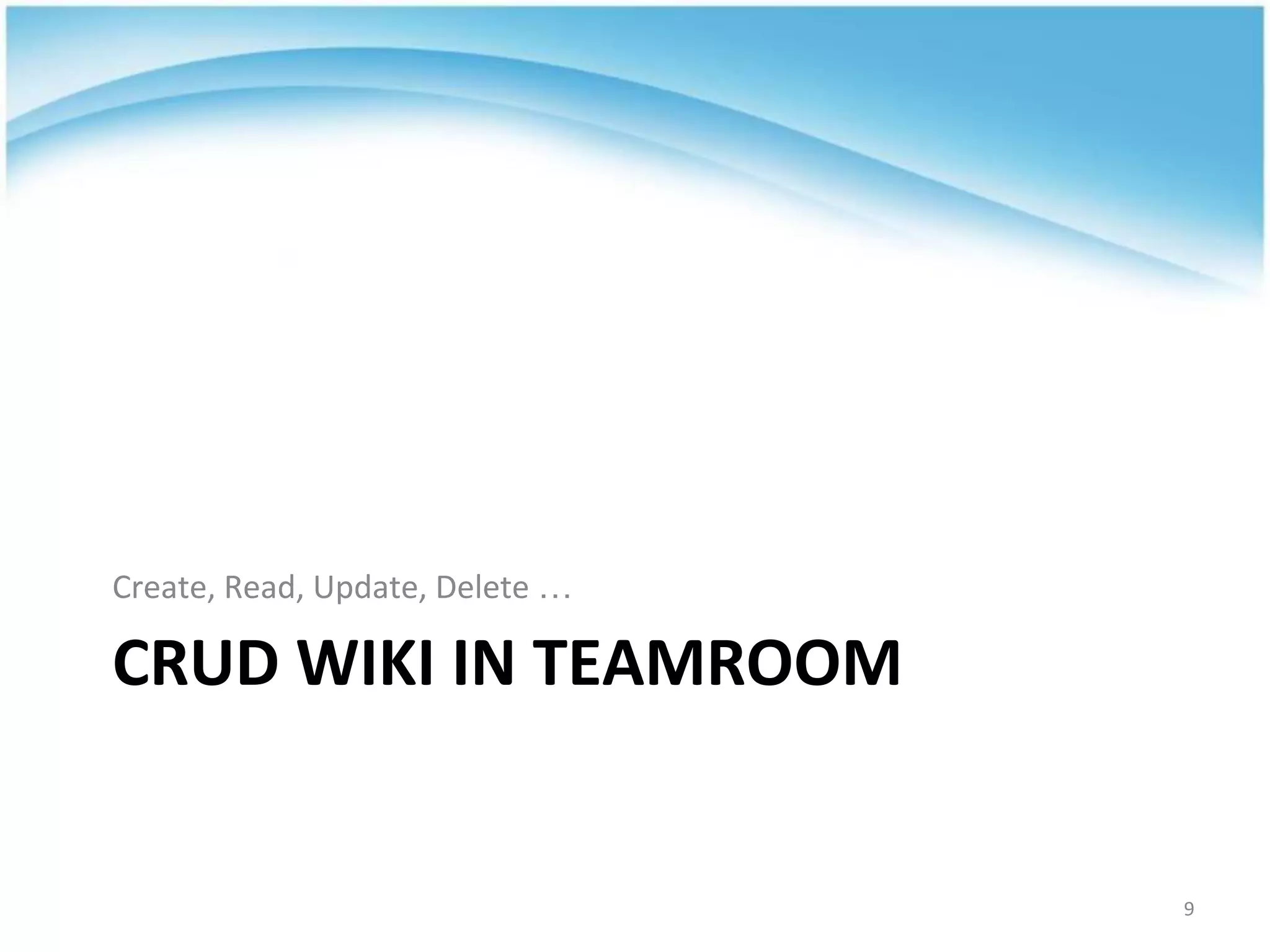 CRUD WIKI IN TEAMROOM
Create, Read, Update, Delete …
9
 