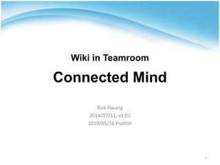 Wiki in Teamroom
Connected Mind
1
Rick Hwang
2014/07/11, v1.01
2019/05/26 Publish
 