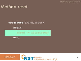Metóda reset procedure  TRand.reset; begin aSeed := aStartSeed; end ; 