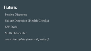 Features
Service Discovery
Failure Detection (Health Checks)
K/V Store
Multi Datacenter
consul-template (external project)
 