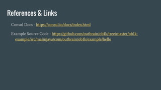 References & Links
Consul Docs - https://consul.io/docs/index.html
Example Source Code - https://github.com/outbrain/ob1k/tree/master/ob1k-
example/src/main/java/com/outbrain/ob1k/example/hello
 