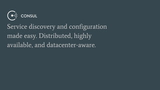 Service discovery and configuration
made easy. Distributed, highly
available, and datacenter-aware.
 