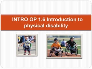 INTRO OP 1.6 Introduction to
physical disability
 