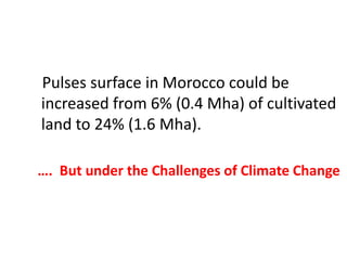 Pulses surface in Morocco could be
increased from 6% (0.4 Mha) of cultivated
land to 24% (1.6 Mha).
…. But under the Challenges of Climate Change
 