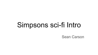 Simpsons sci-fi Intro
Sean Carson
 