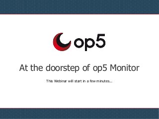 At the doorstep of op5 Monitor
This Webinar will start in a few minutes...
 
